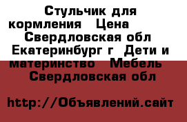Стульчик для кормления › Цена ­ 3 800 - Свердловская обл., Екатеринбург г. Дети и материнство » Мебель   . Свердловская обл.